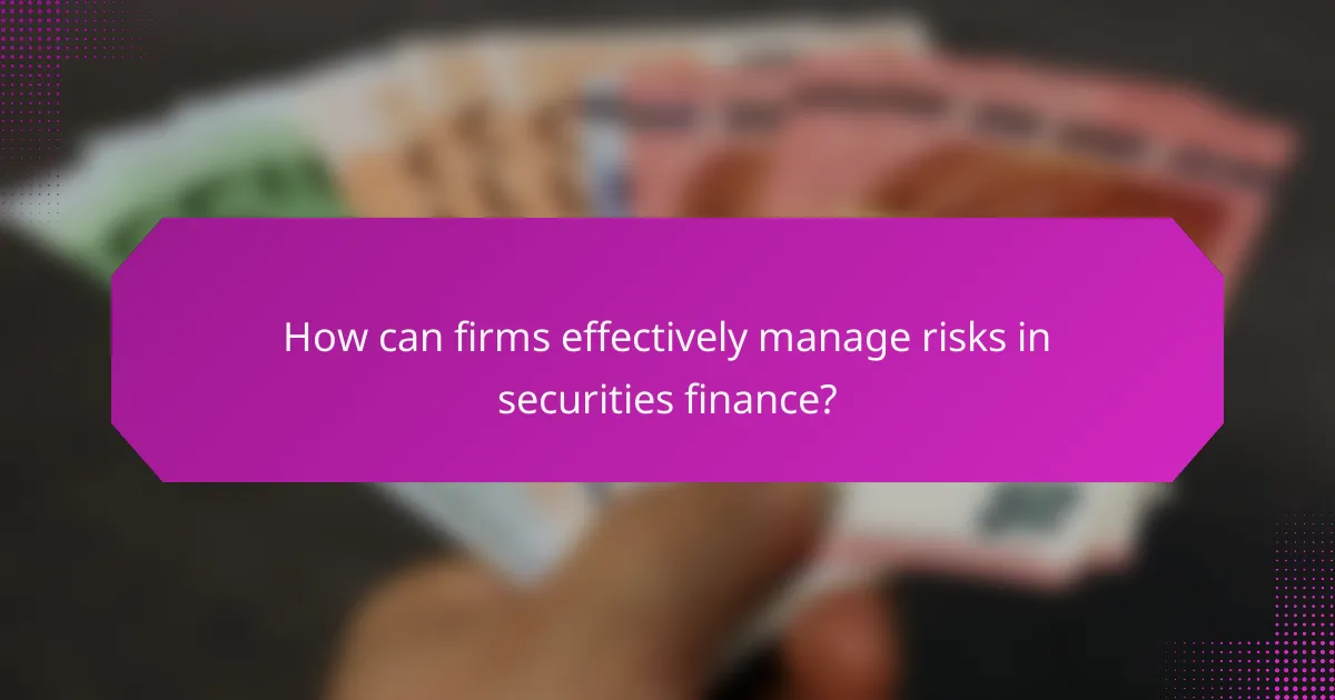 How can firms effectively manage risks in securities finance?