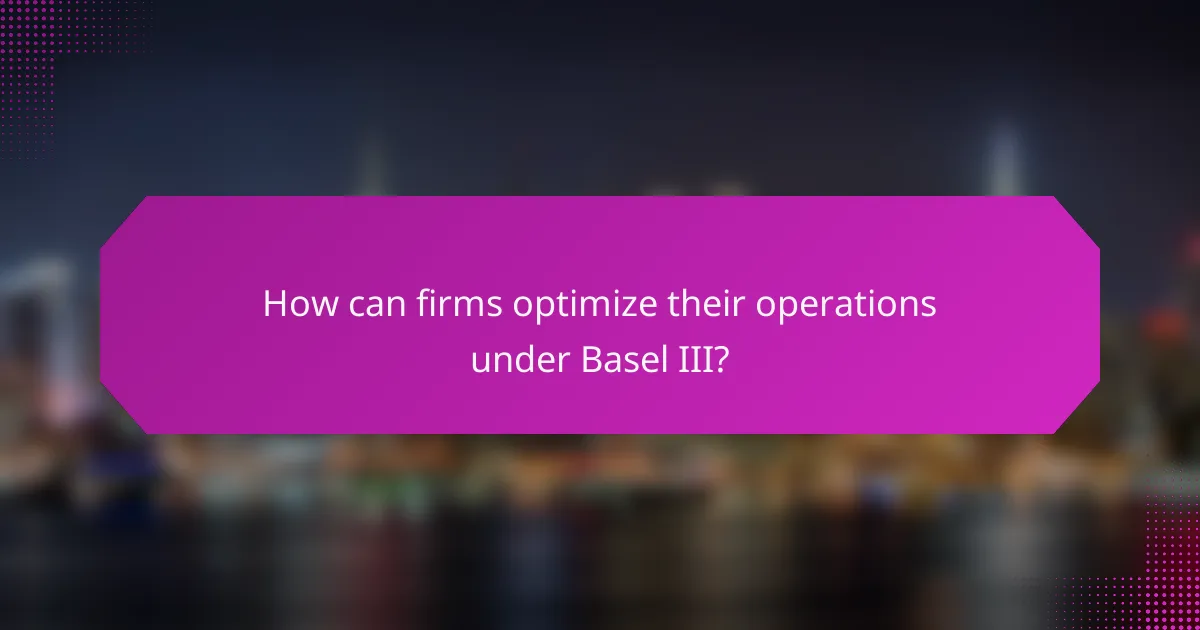How can firms optimize their operations under Basel III?