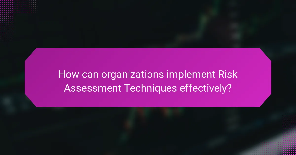 How can organizations implement Risk Assessment Techniques effectively?