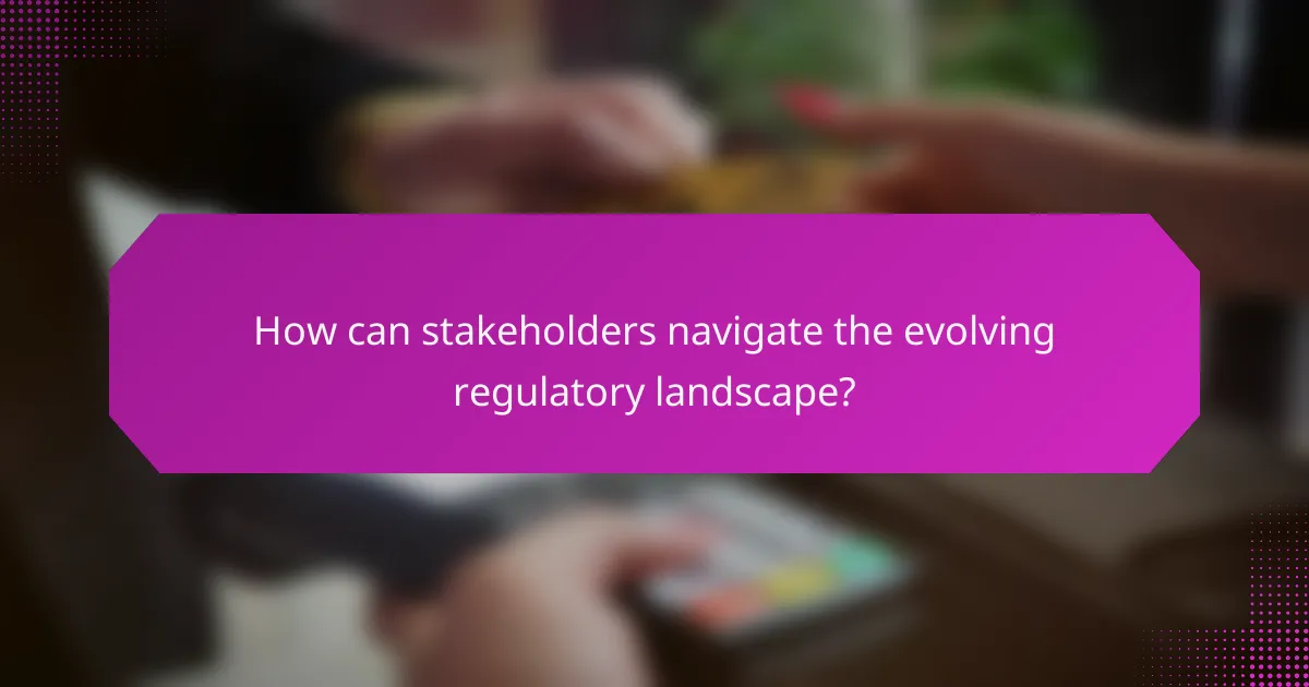 How can stakeholders navigate the evolving regulatory landscape?
