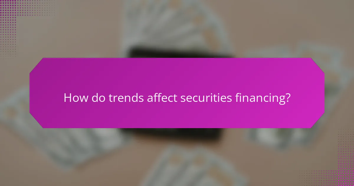 How do trends affect securities financing?