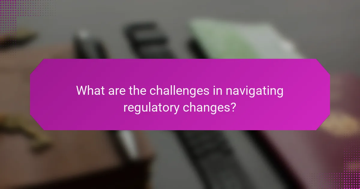 What are the challenges in navigating regulatory changes?