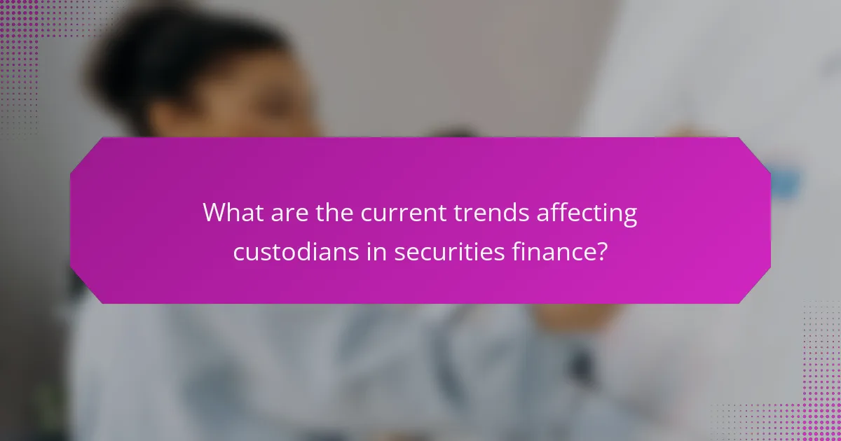 What are the current trends affecting custodians in securities finance?