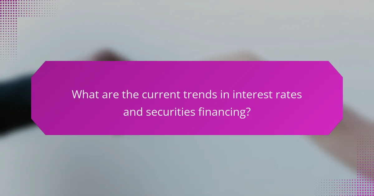 What are the current trends in interest rates and securities financing?