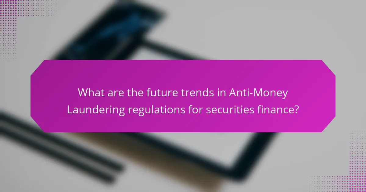 What are the future trends in Anti-Money Laundering regulations for securities finance?