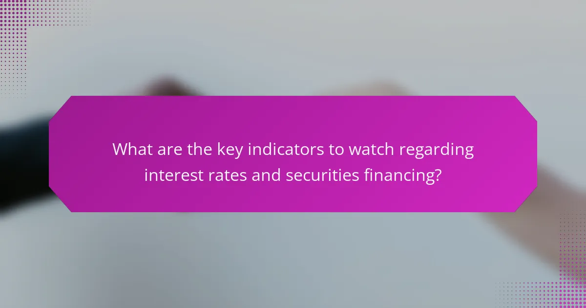 What are the key indicators to watch regarding interest rates and securities financing?