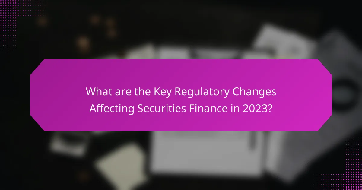 What are the Key Regulatory Changes Affecting Securities Finance in 2023?