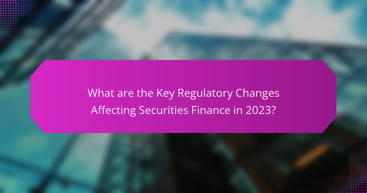 What are the Key Regulatory Changes Affecting Securities Finance in 2023?