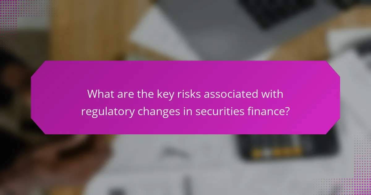 What are the key risks associated with regulatory changes in securities finance?
