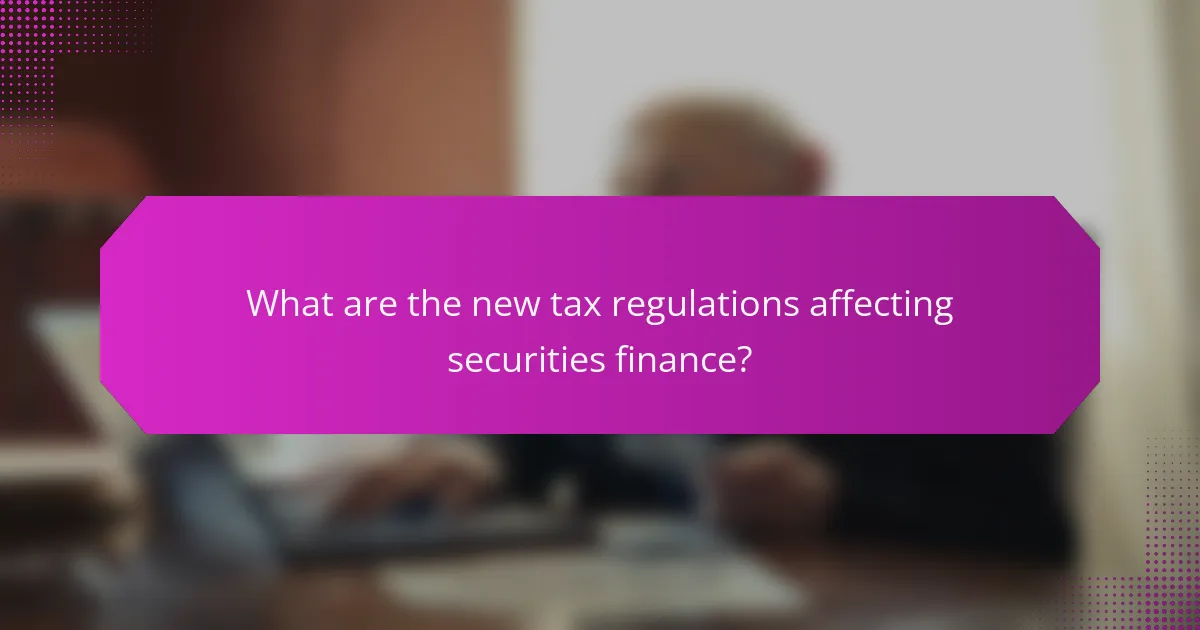 What are the new tax regulations affecting securities finance?