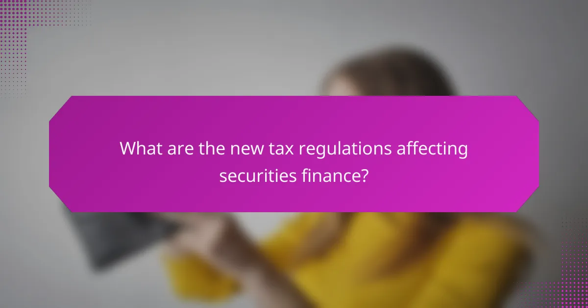 What are the new tax regulations affecting securities finance?