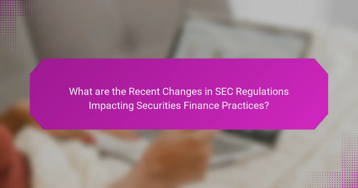 What are the Recent Changes in SEC Regulations Impacting Securities Finance Practices?