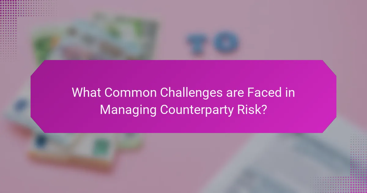 What Common Challenges are Faced in Managing Counterparty Risk?