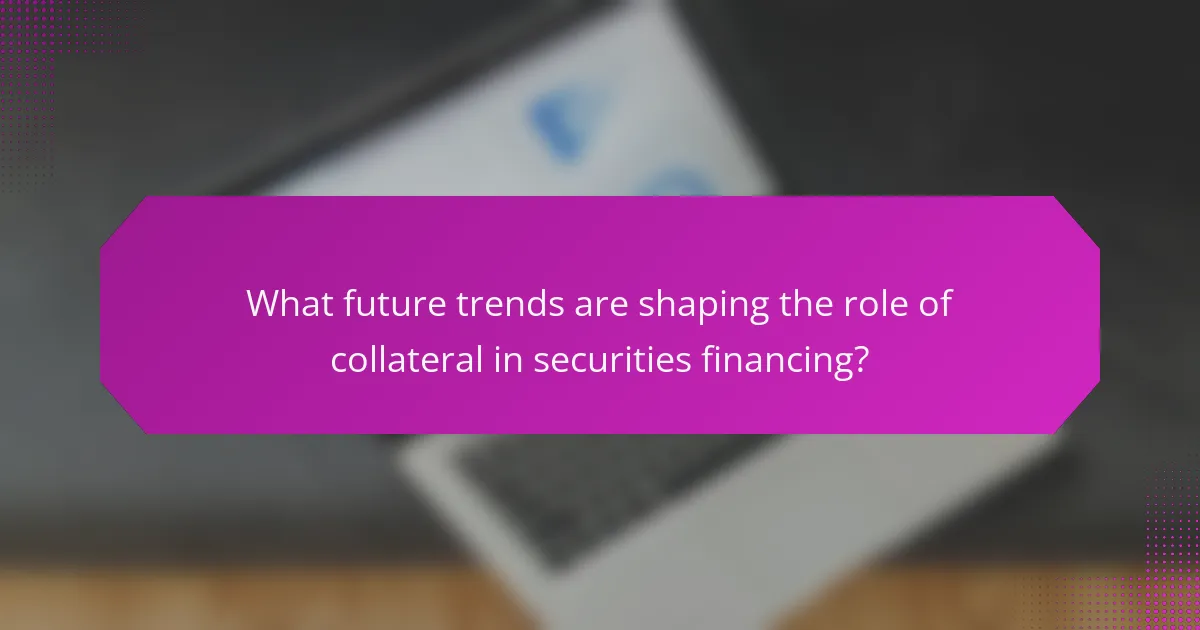 What future trends are shaping the role of collateral in securities financing?