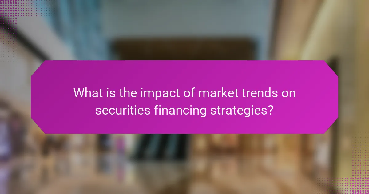 What is the impact of market trends on securities financing strategies?