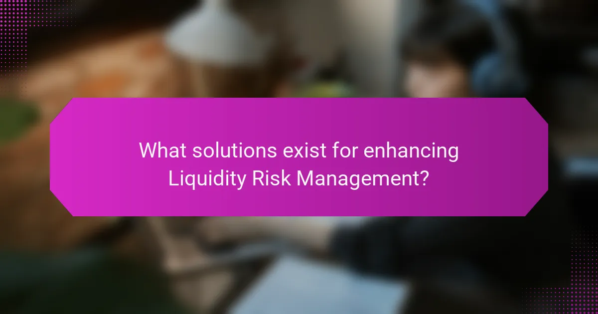 What solutions exist for enhancing Liquidity Risk Management?