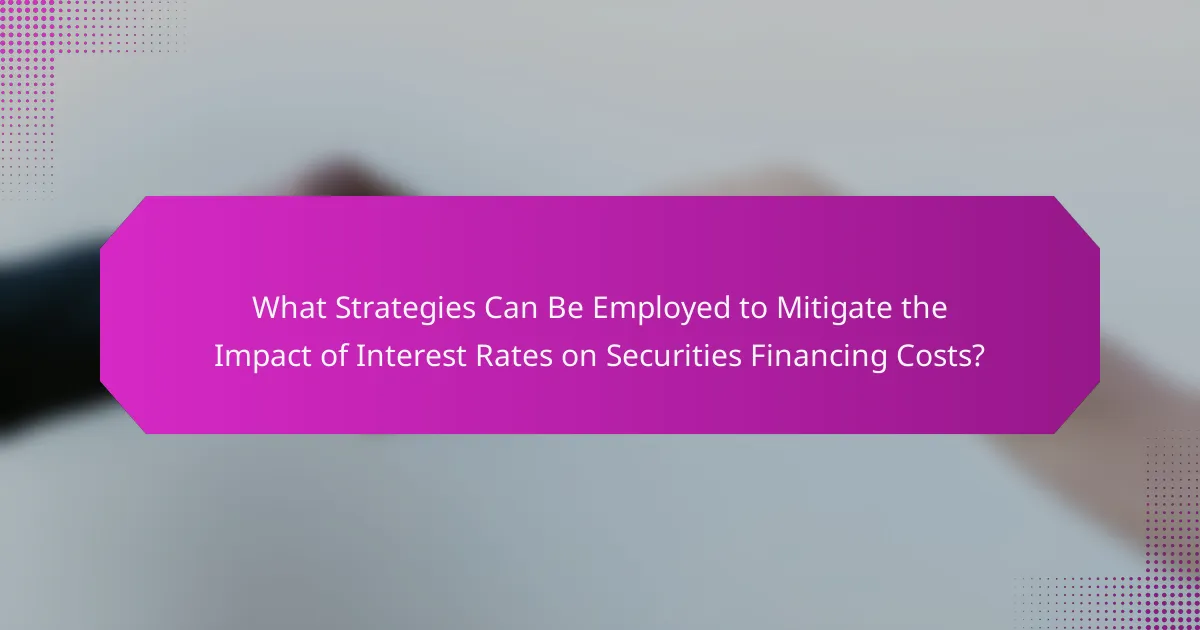 What Strategies Can Be Employed to Mitigate the Impact of Interest Rates on Securities Financing Costs?