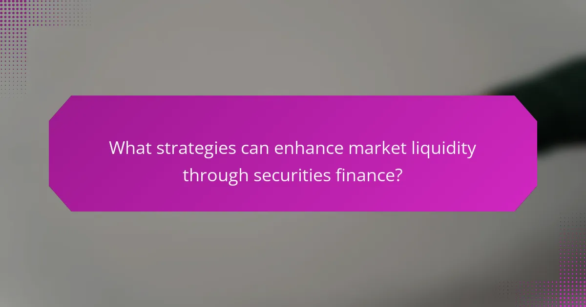 What strategies can enhance market liquidity through securities finance?