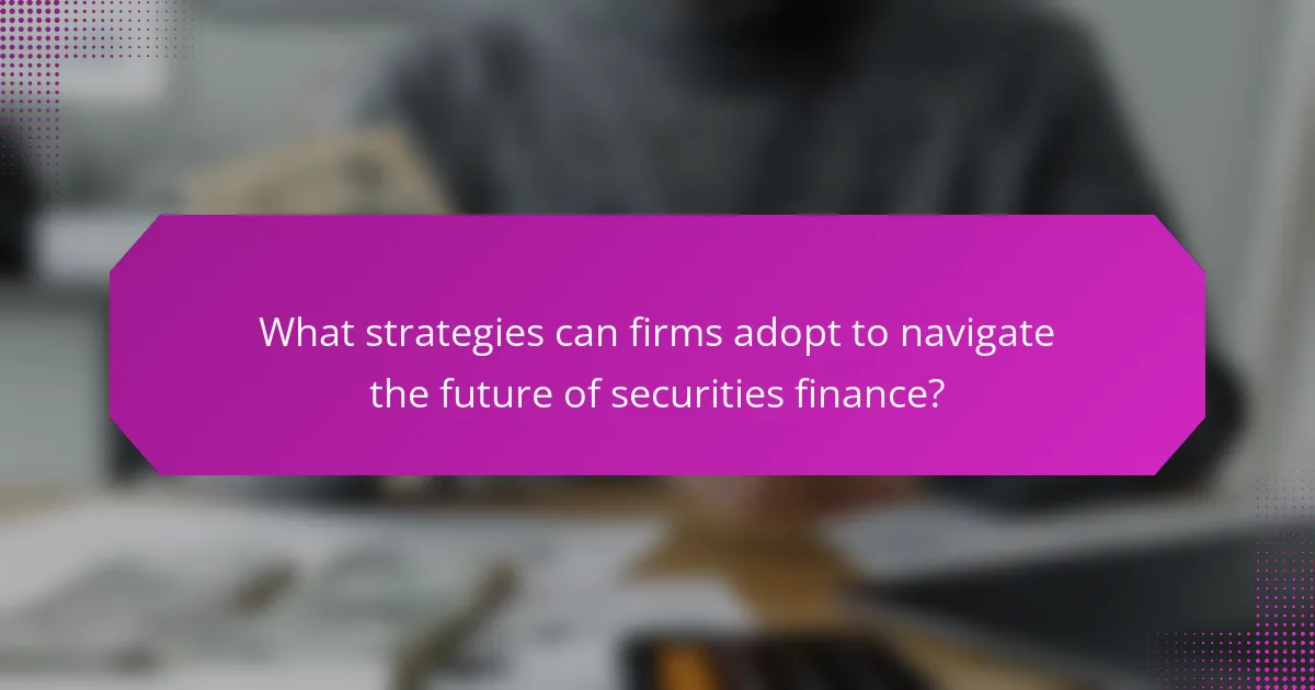 What strategies can firms adopt to navigate the future of securities finance?