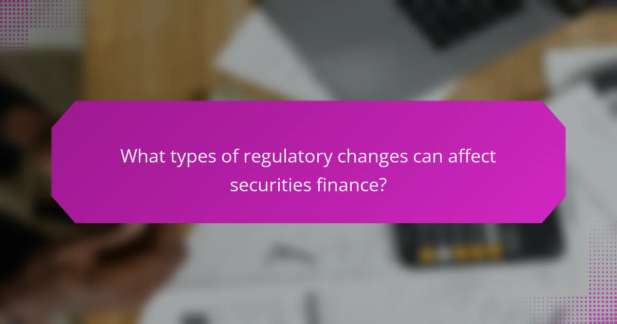 What types of regulatory changes can affect securities finance?